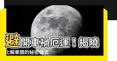 车关如何化解|【車關】車關的終極破解指南：化解厄運，守護您行車平安